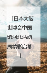日本大阪世博会中国馆河北活动周精彩启幕
