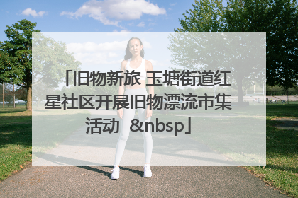 旧物新旅 玉塘街道红星社区开展旧物漂流市集活动   