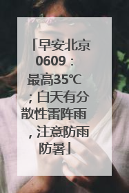 早安北京0609：最高35℃；白天有分散性雷阵雨，注意防雨防暑