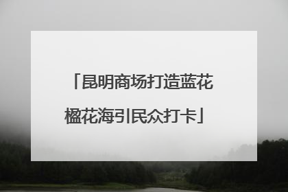 昆明商场打造蓝花楹花海引民众打卡