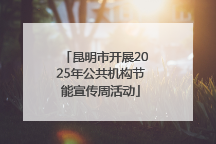 昆明市开展2025年公共机构节能宣传周活动