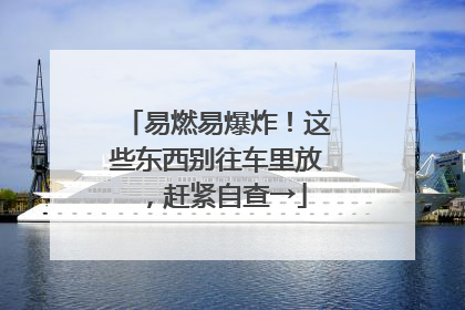 易燃易爆炸！这些东西别往车里放，赶紧自查→