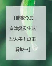 昨夜今晨，京津冀发生这些大事！点击看报→