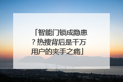 智能门锁成隐患？热搜背后是千万用户的夹手之痛