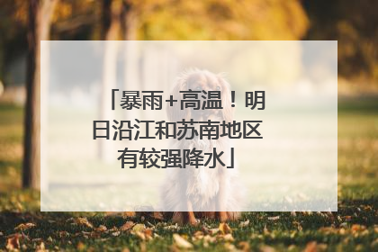 暴雨+高温！明日沿江和苏南地区有较强降水