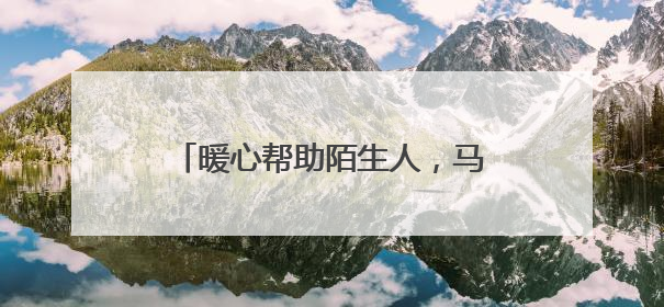 暖心帮助陌生人，马金收费站传递正能量