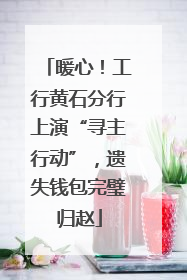 暖心！工行黄石分行上演“寻主行动”，遗失钱包完璧归赵