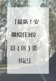 最新！安徽拟任3位县（区）委书记