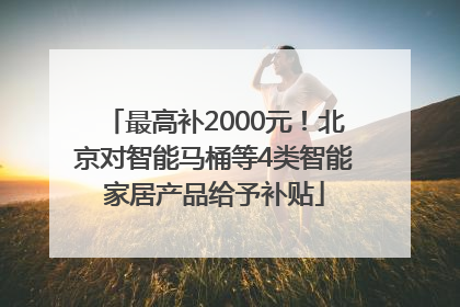 最高补2000元！北京对智能马桶等4类智能家居产品给予补贴