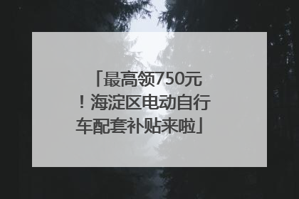 最高领750元！海淀区电动自行车配套补贴来啦