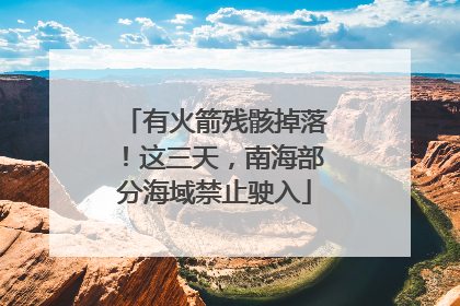 有火箭残骸掉落！这三天，南海部分海域禁止驶入