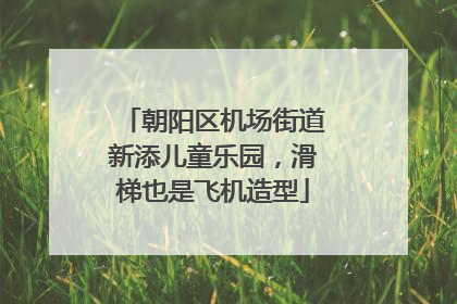 朝阳区机场街道新添儿童乐园，滑梯也是飞机造型