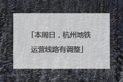 本周日，杭州地铁运营线路有调整