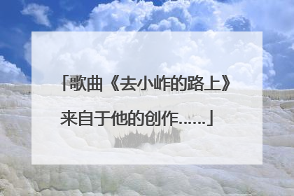 歌曲《去小岞的路上》来自于他的创作……