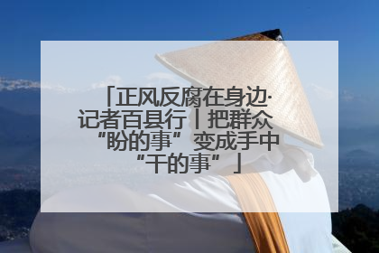 正风反腐在身边·记者百县行丨把群众“盼的事”变成手中“干的事”