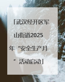 武汉经开区军山街道2025年“安全生产月”活动启动