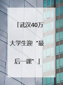 武汉40万大学生迎“最后一课”