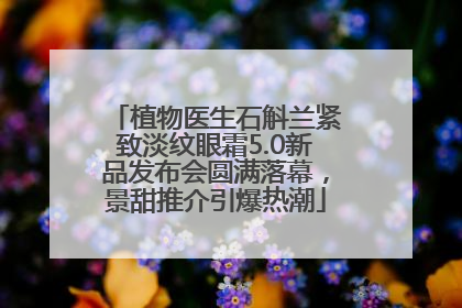 植物医生石斛兰紧致淡纹眼霜5.0新品发布会圆满落幕，景甜推介引爆热潮