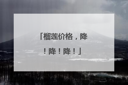 榴莲价格，降！降！降！