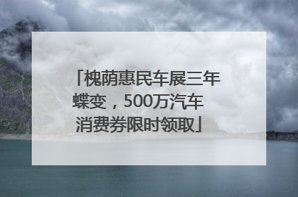 槐荫惠民车展三年蝶变，500万汽车消费券限时领取