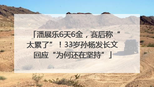 潘展乐6天6金，赛后称“太累了”！33岁孙杨发长文回应“为何还在坚持”