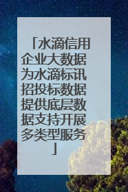 水滴信用企业大数据为水滴标讯招投标数据提供底层数据支持开展多类型服务