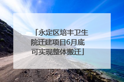 永定区培丰卫生院迁建项目6月底可实现整体搬迁