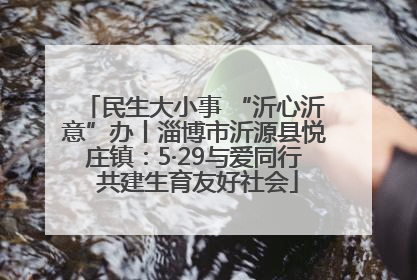 民生大小事 “沂心沂意”办丨淄博市沂源县悦庄镇：5·29与爱同行 共建生育友好社会