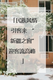 民族风情引客来 “新疆之窗”迎客流高峰