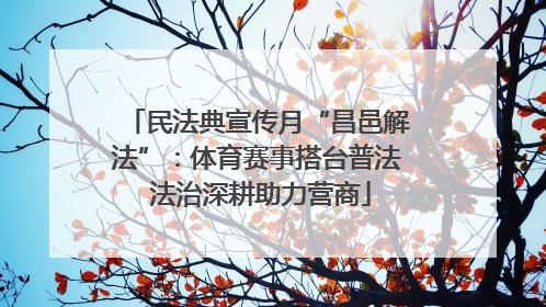 民法典宣传月“昌邑解法”：体育赛事搭台普法 法治深耕助力营商
