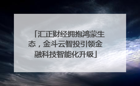 汇正财经拥抱鸿蒙生态，金斗云智投引领金融科技智能化升级