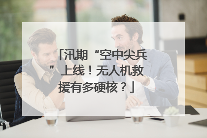 汛期“空中尖兵”上线！无人机救援有多硬核？