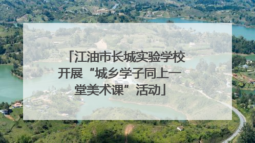 江油市长城实验学校开展“城乡学子同上一堂美术课”活动