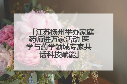 江苏扬州举办家庭药师进万家活动 医学与药学领域专家共话科技赋能