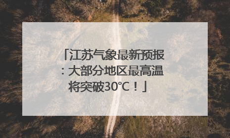 江苏气象最新预报：大部分地区最高温将突破30℃！