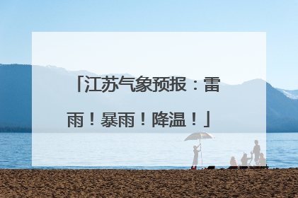 江苏气象预报：雷雨！暴雨！降温！