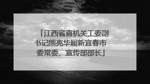 江西省直机关工委副书记熊亮华履新宜春市委常委、宣传部部长