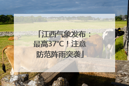 江西气象发布：最高37℃！注意防范阵雨突袭
