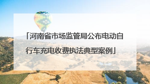 河南省市场监管局公布电动自行车充电收费执法典型案例