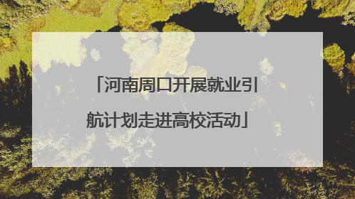 河南周口开展就业引航计划走进高校活动