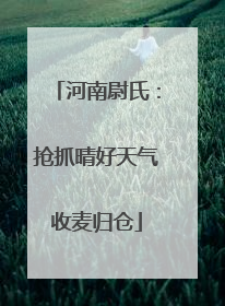 河南尉氏：抢抓晴好天气收麦归仓