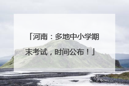 河南：多地中小学期末考试，时间公布！