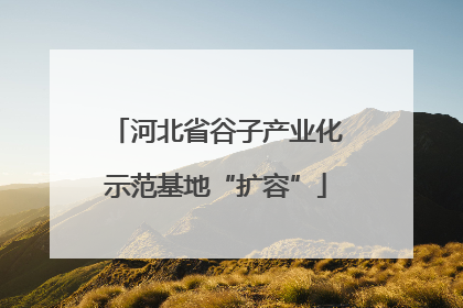 河北省谷子产业化示范基地“扩容”