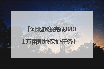 河北超额完成8801万亩耕地保护任务