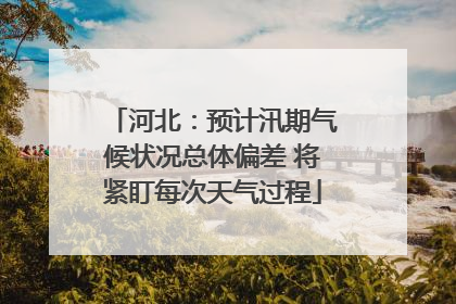 河北：预计汛期气候状况总体偏差 将紧盯每次天气过程