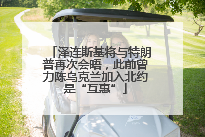泽连斯基将与特朗普再次会晤，此前曾力陈乌克兰加入北约是“互惠”