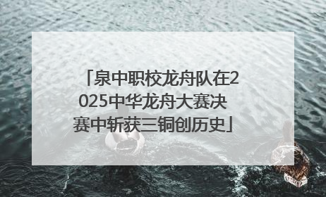 泉中职校龙舟队在2025中华龙舟大赛决赛中斩获三铜创历史