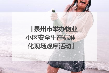 泉州市举办物业小区安全生产标准化现场观摩活动
