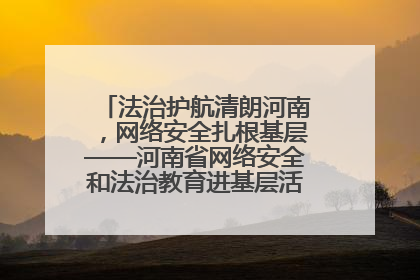 法治护航清朗河南，网络安全扎根基层——河南省网络安全和法治教育进基层活动正式启动