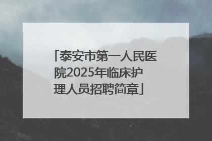 泰安市第一人民医院2025年临床护理人员招聘简章